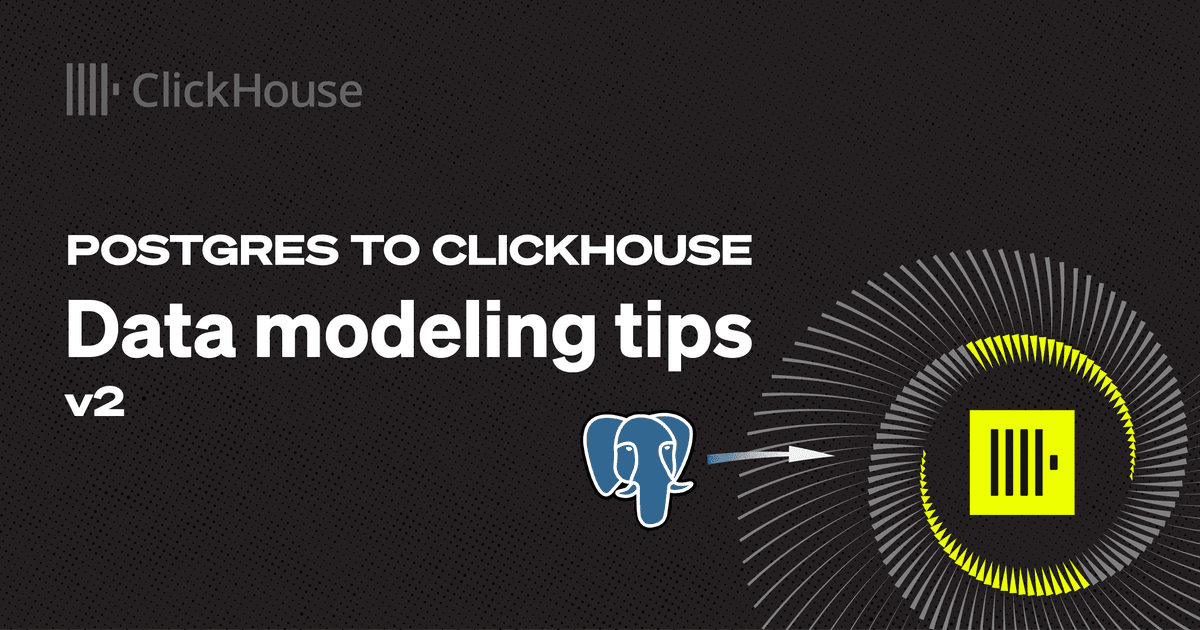 Postgres to ClickHouse: Data Modeling Tips V2 | ClickHouse