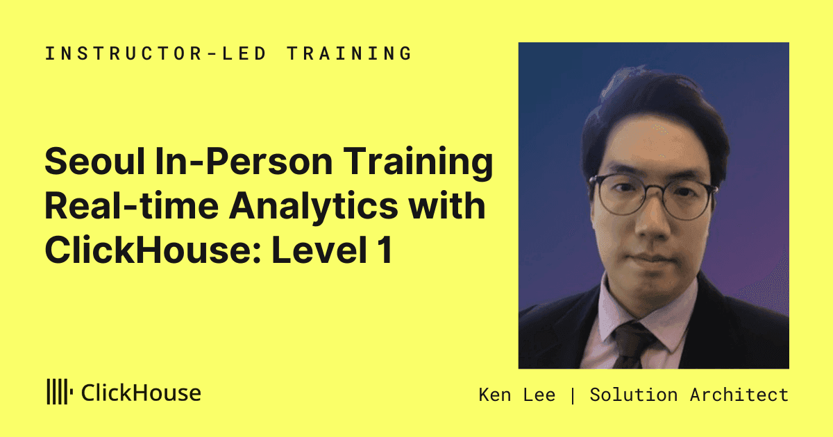 서울 오프라인 트레이닝 - ClickHouse를 활용한 실시간 분석: 레벨 1 / Seoul In-Person Training - Real-time Analytics with ClickHouse: Level 1