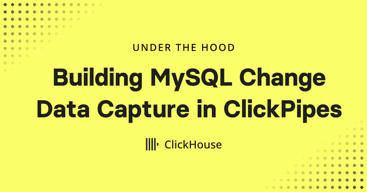 Under the Hood: Building MySQL Change Data Capture in ClickPipes