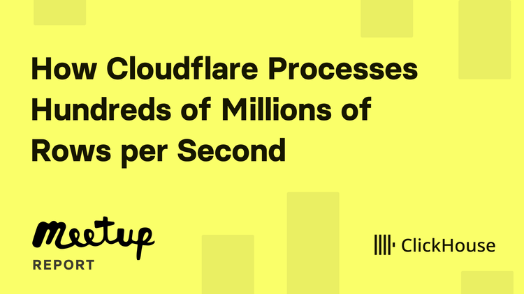 London Meetup Report: How Cloudflare Processes Hundreds of Millions of Rows per Second with ClickHouse