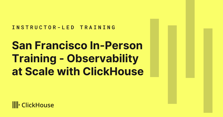 San Francisco In-Person Training - Observability at Scale with ClickStack: Logs, Metrics, Traces and RUM on ClickHouse