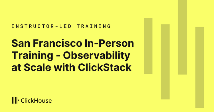 San Francisco In-Person Training - Observability at Scale with ClickStack: Logs, Metrics, Traces and RUM on ClickHouse