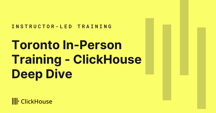 ClickHouse Deep Dive Training - Toronto