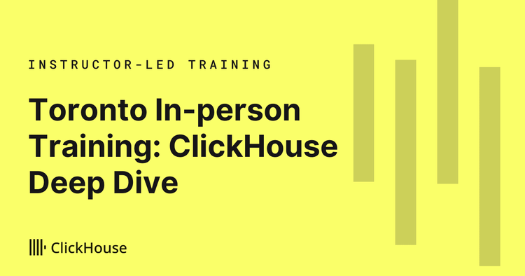 ClickHouse Deep Dive Training - Toronto