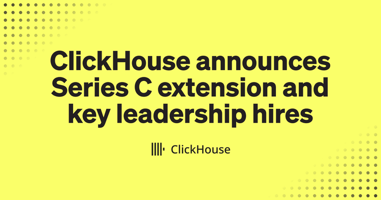 ClickHouse Extends Series C Financing and Expands Leadership Team to Fuel Growth