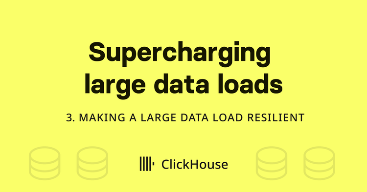 Supercharging your large ClickHouse data loads - Making a large data load resilient