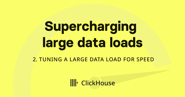 Supercharging your large ClickHouse data loads - Tuning a large data load for speed