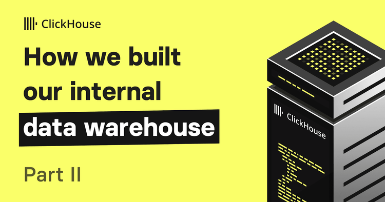 How we built our Internal Data Warehouse at ClickHouse: A year later